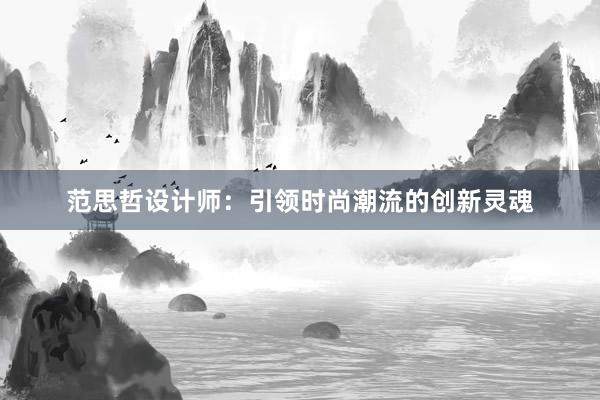 范思哲设计师：引领时尚潮流的创新灵魂